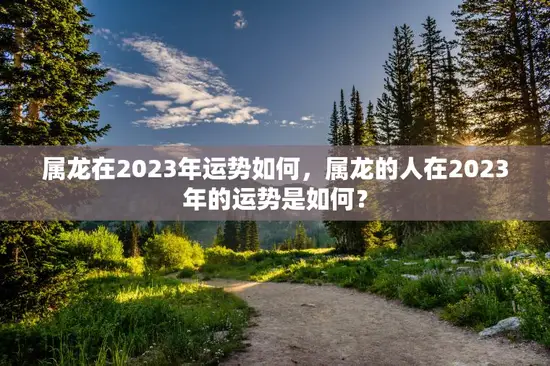 属龙在2023年运势如何，属龙的人在2023年的运势是如何？
