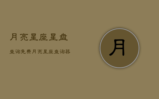 月亮星座星盘查询免费，月亮星座查询器在线