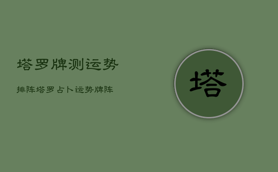 塔罗牌测运势排阵,塔罗占卜运势牌阵 塔罗牌测运势排阵,塔罗占卜运势牌阵