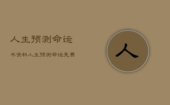 人生预测命运书资料，人生预测命运免费
