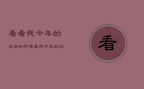 看看我今年的运势如何，看看我今年的运势如何呢