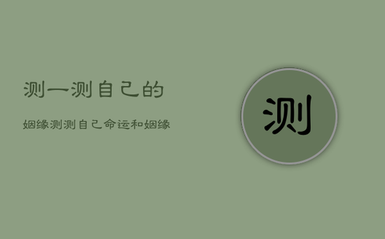 测一测自己的姻缘，测测自己命运和姻缘