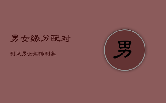 男女缘分配对测试，男女姻缘测算