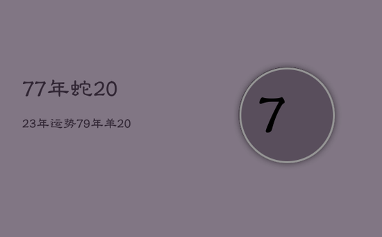 77年蛇2023年运势，79年羊2022年运势