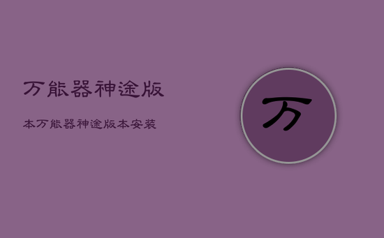 万能器神途版本，万能器神途版本安装