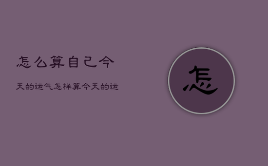怎么算自己今天的运气，怎样算今天的运气
