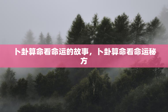 卜卦算命看命运的故事，卜卦算命看命运秘方