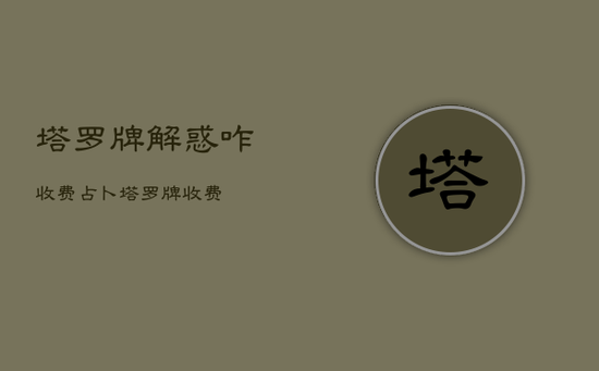 塔罗牌解惑咋收费，占卜塔罗牌收费