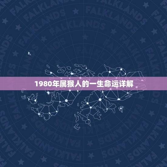 1980年属猴人的一生命运详解(猴年出生的你命运如何)