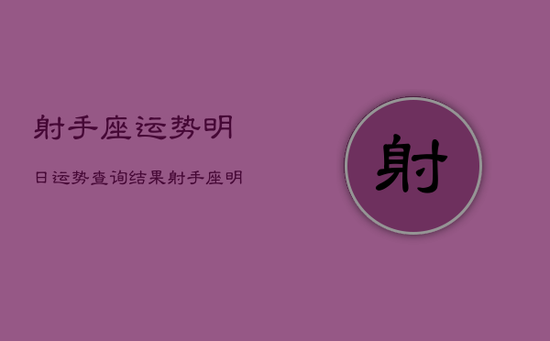 射手座运势明日运势查询结果，射手座明日运势网