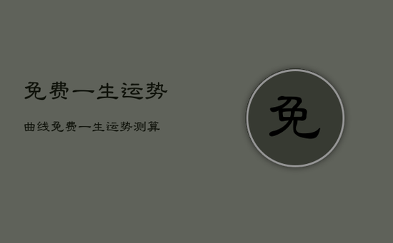 免费一生运势曲线，免费一生运势测算