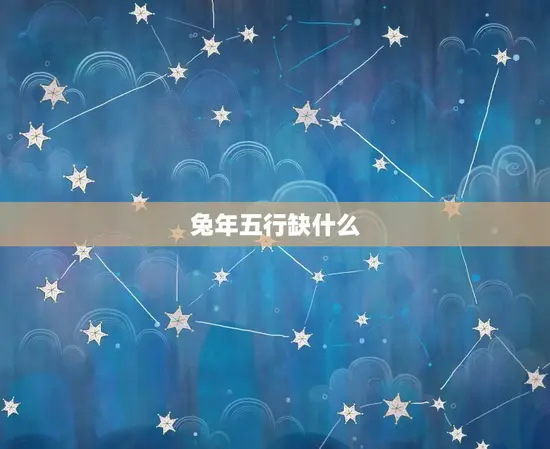 兔年五行缺什么 兔年五行缺什么