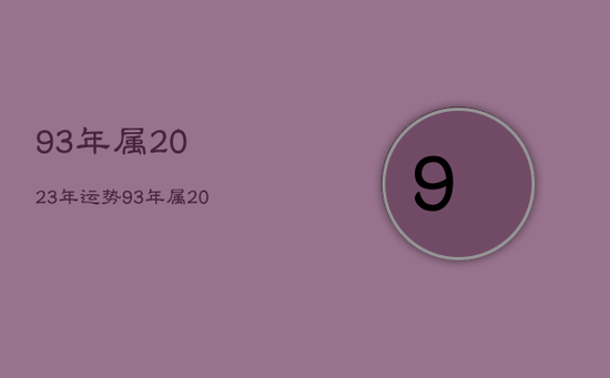 93年属2023年运势，93年属2023年运势及运程
