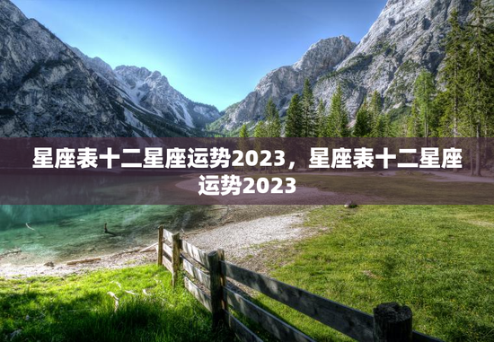 星座表十二星座运势2023，星座表十二星座运势2023