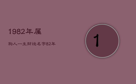 1982年属狗人一生财运名字，82年属狗最旺财是什么