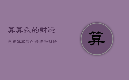算算我的财运免费，算算我的命运和财运免费