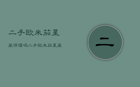 二手欧米茄星座保值吗，二手欧米茄星座保值吗值得买吗