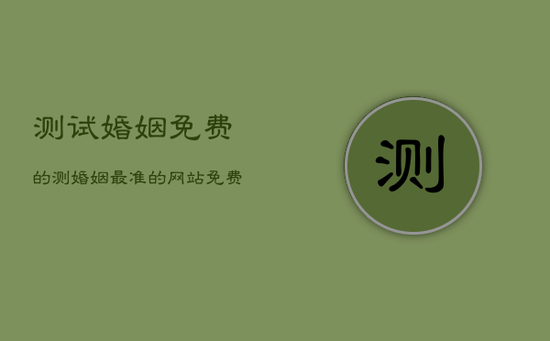 测试婚姻免费的，测婚姻最准的网站免费