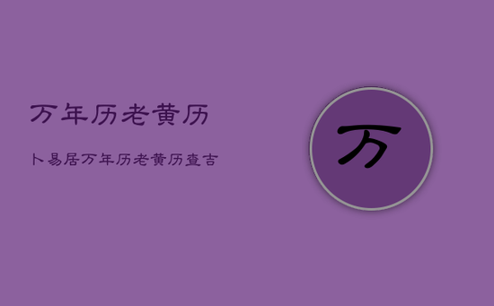 万年历老黄历卜易居，万年历老黄历查吉凶