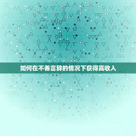 如何在不善言辞的情况下获得高收入