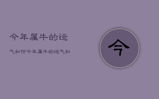 今年属牛的运气如何,今年属牛的运气如何呢 今年属牛的运气如何,今年属牛的运气如何呢