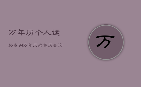 万年历个人运势查询，万年历老黄历查询运气