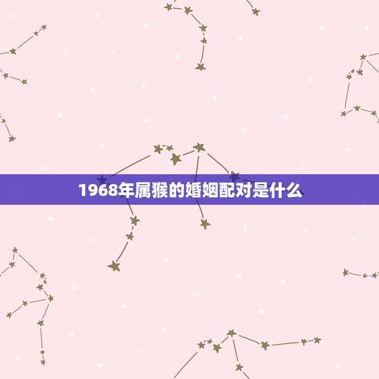 1968年属猴的婚姻配对是什么(如何选择配偶)