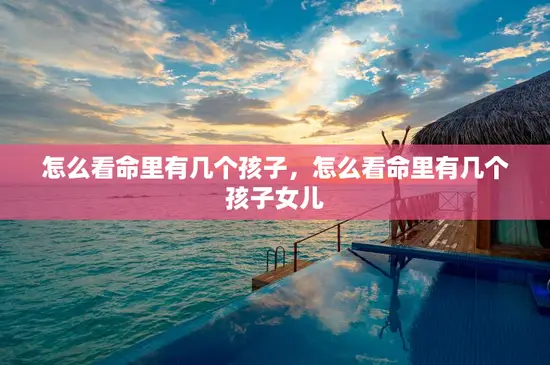 怎么看命里有几个孩子，怎么看命里有几个孩子女儿