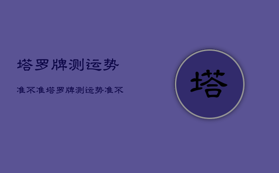 塔罗牌测运势准不准，塔罗牌测运势准不准