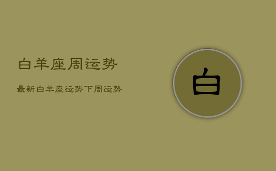 白羊座周运势最新，白羊座运势下周运势查询