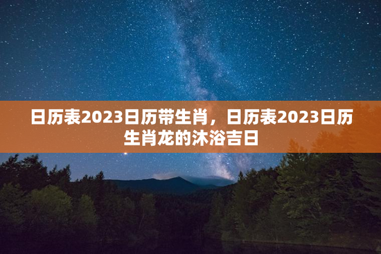 日历表2023日历带生肖，日历表2023日历生肖龙的沐浴吉日