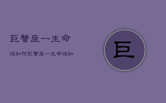 巨蟹座一生命运如何，巨蟹座一生命运如何