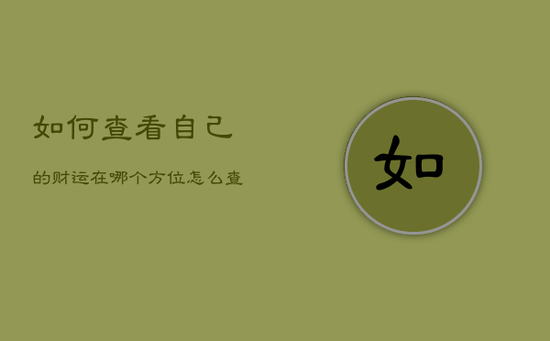 如何查看自己的财运在哪个方位，怎么查自己的财运方位