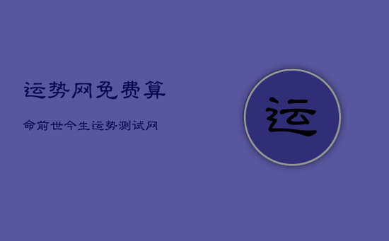 运势网免费算命前世今生,运势测试网 运势网免费算命前世今生,运势测试网