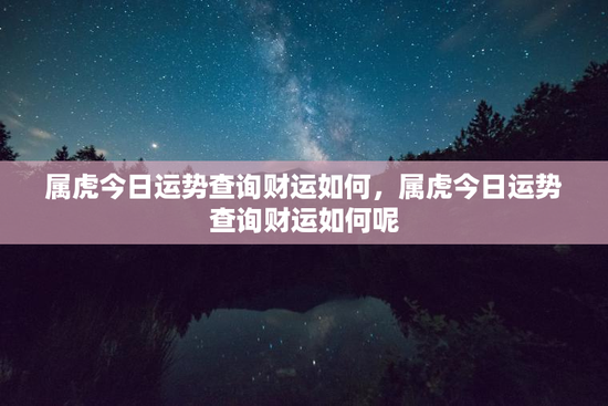 属虎今日运势查询财运如何，属虎今日运势查询财运如何呢