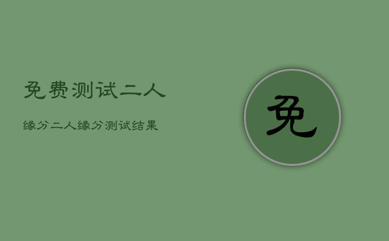 免费测试二人缘分,二人缘分测试结果 免费测试二人缘分,二人缘分测试结果