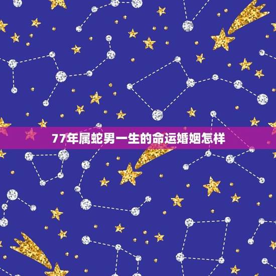77年属蛇男一生的命运婚姻怎样(介绍婚姻运势、爱情观、婚姻状况)