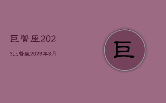 巨蟹座2023，巨蟹座2023年3月运势