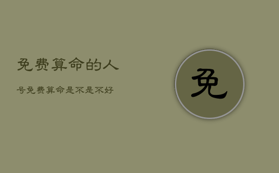 免费算命的人号，免费算命是不是不好