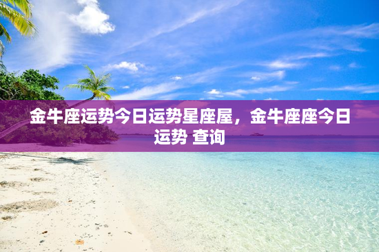 金牛座运势今日运势星座屋，金牛座座今日运势 查询