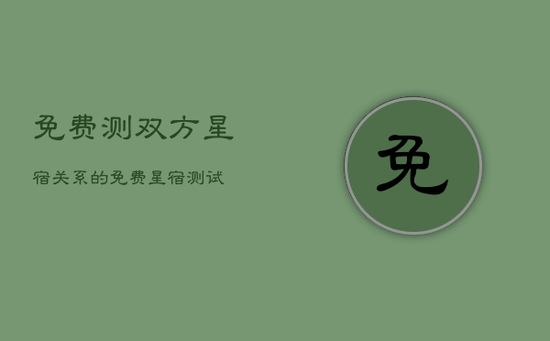 免费测双方星宿关系的，免费星宿测试
