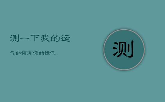 测一下我的运气如何，测你的运气