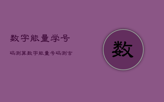 数字能量学号码测算，数字能量号码测吉凶
