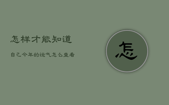 怎样才能知道自己今年的运气，怎么查看今年的运气