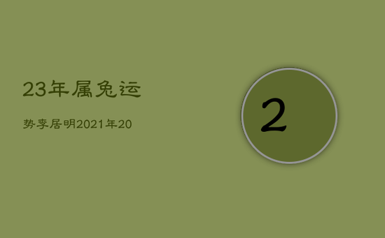 23年属兔运势，李居明2021年2023年属兔运势