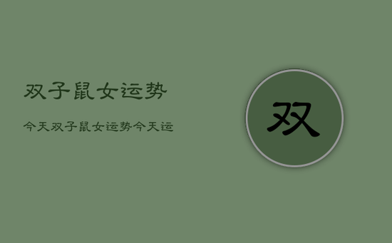 双子鼠女运势今天，双子鼠女运势今天运势如何