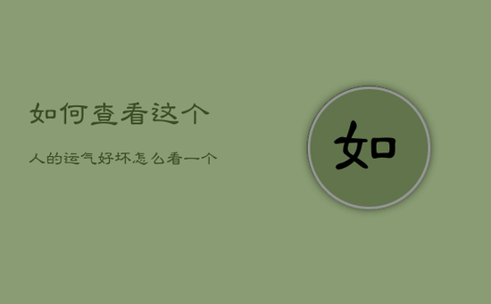 如何查看这个人的运气好坏，怎么看一个人的运气好不好?
