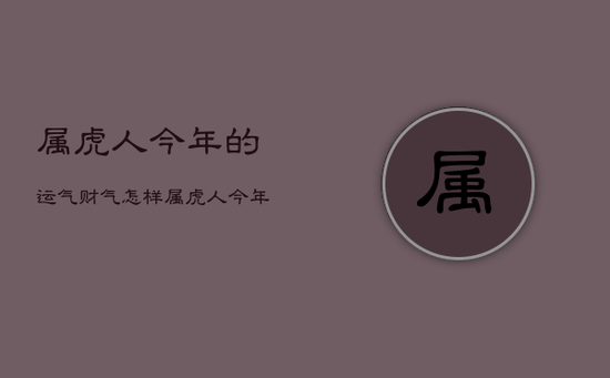 属虎人今年的运气财气怎样，属虎人今年运气好吗