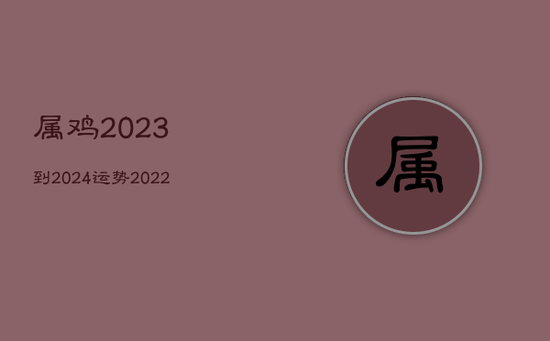 属鸡2023到2024运势，2022属鸡的运势和财运1981年