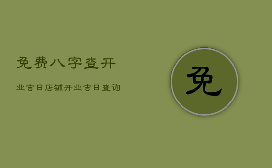 免费八字查开业吉日，店铺开业吉日查询